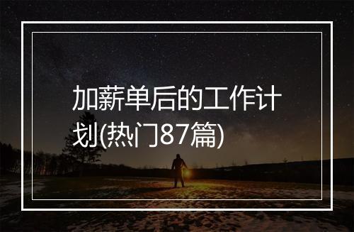 加薪单后的工作计划(热门87篇)