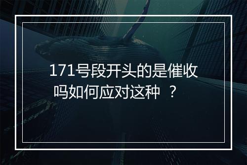 171号段开头的是催收 吗如何应对这种 ？