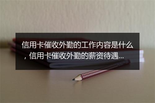 信用卡催收外勤的工作内容是什么，信用卡催收外勤的薪资待遇如何