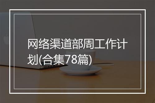 网络渠道部周工作计划(合集78篇)