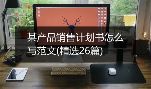 某产品销售计划书怎么写范文(精选26篇)