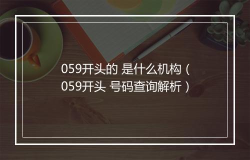 059开头的 是什么机构（059开头 号码查询解析）