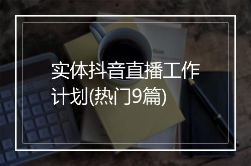 实体抖音直播工作计划(热门9篇)