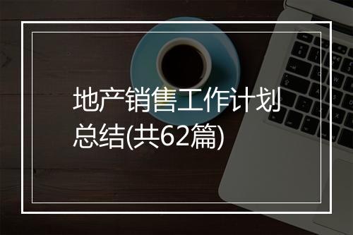 地产销售工作计划总结(共62篇)