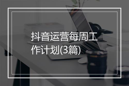 抖音运营每周工作计划(3篇)