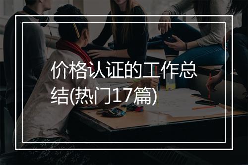 价格认证的工作总结(热门17篇)
