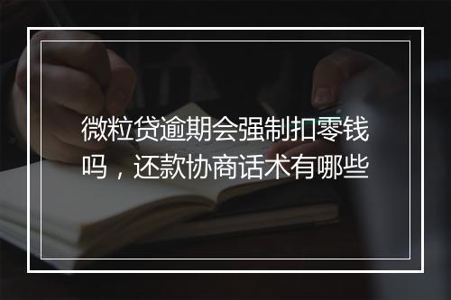 微粒贷逾期会强制扣零钱吗，还款协商话术有哪些