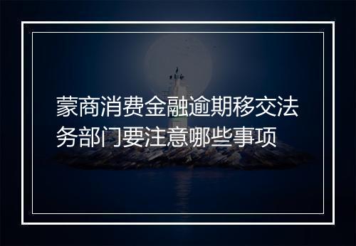 蒙商消费金融逾期移交法务部门要注意哪些事项