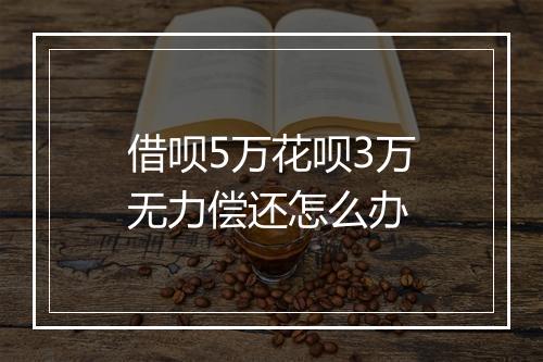 借呗5万花呗3万无力偿还怎么办