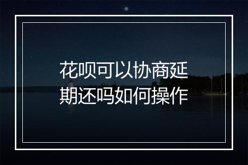 花呗可以协商延期还吗如何操作