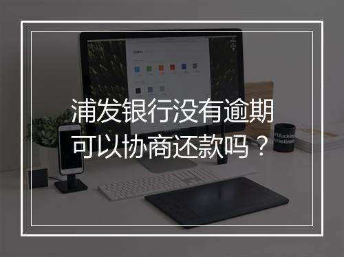 浦发银行没有逾期可以协商还款吗？