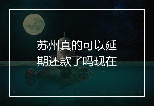 苏州真的可以延期还款了吗现在