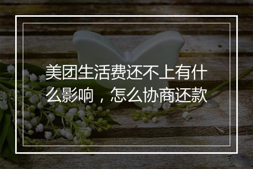 美团生活费还不上有什么影响，怎么协商还款