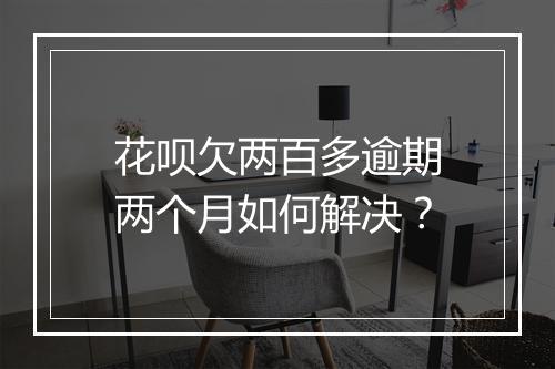 花呗欠两百多逾期两个月如何解决？