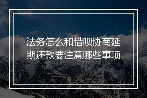 法务怎么和借呗协商延期还款要注意哪些事项