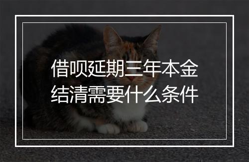 借呗延期三年本金结清需要什么条件
