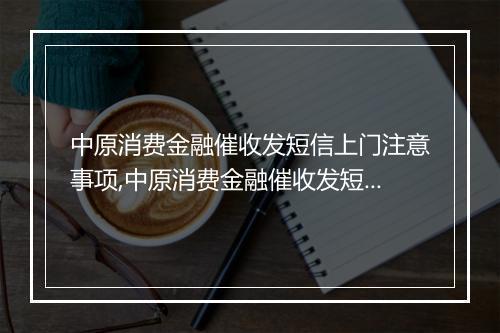 中原消费金融催收发短信上门注意事项,中原消费金融催收发短信上门流程解析