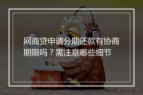 网商贷申请分期还款有协商期限吗？需注意哪些细节