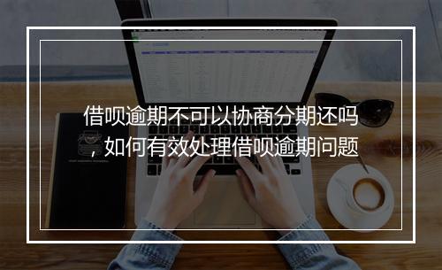 借呗逾期不可以协商分期还吗，如何有效处理借呗逾期问题