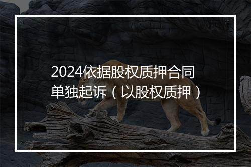 2024依据股权质押合同单独起诉（以股权质押）