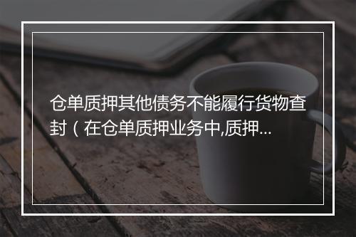 仓单质押其他债务不能履行货物查封（在仓单质押业务中,质押贷款协议）