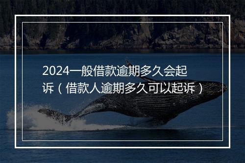 2024一般借款逾期多久会起诉（借款人逾期多久可以起诉）