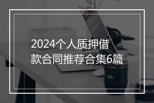 2024个人质押借款合同推荐合集6篇