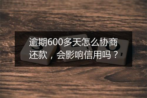 逾期600多天怎么协商还款，会影响信用吗？