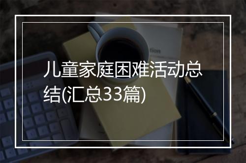 儿童家庭困难活动总结(汇总33篇)