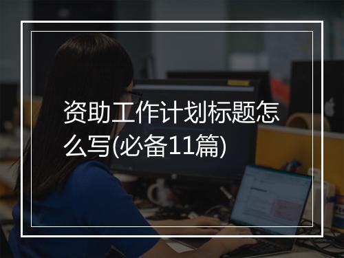 资助工作计划标题怎么写(必备11篇)