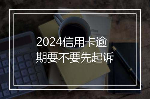 2024信用卡逾期要不要先起诉