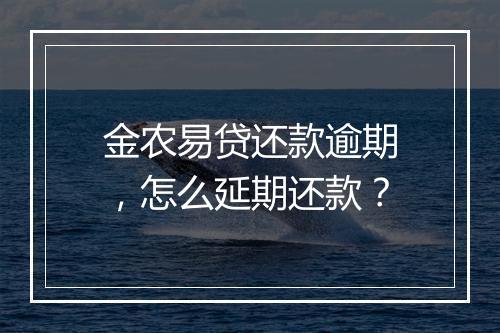 金农易贷还款逾期，怎么延期还款？