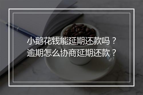 小鹅花钱能延期还款吗？逾期怎么协商延期还款？