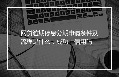 网贷逾期停息分期申请条件及流程是什么，成功上信用吗