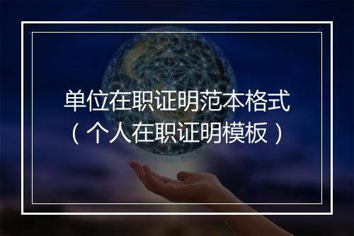 单位在职证明范本格式（个人在职证明模板）