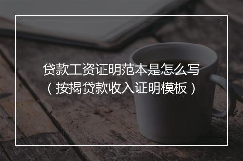 贷款工资证明范本是怎么写（按揭贷款收入证明模板）