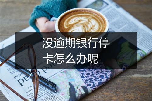 没逾期银行停卡怎么办呢