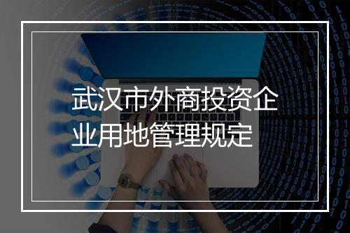 武汉市外商投资企业用地管理规定