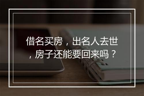 借名买房，出名人去世，房子还能要回来吗？