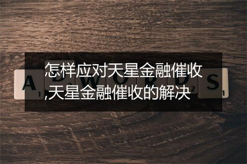 怎样应对天星金融催收,天星金融催收的解决