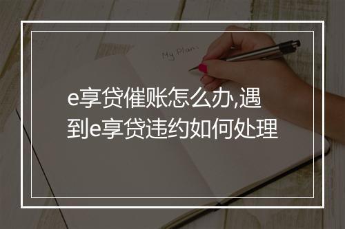 e享贷催账怎么办,遇到e享贷违约如何处理
