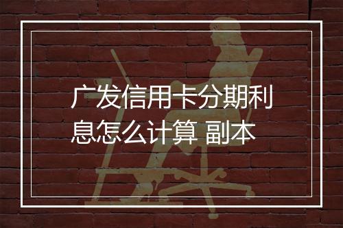广发信用卡分期利息怎么计算 副本