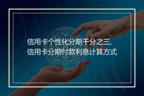 信用卡个性化分期千分之三,信用卡分期付款利息计算方式