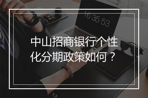 中山招商银行个性化分期政策如何？