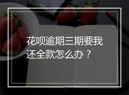 花呗逾期三期要我还全款怎么办？