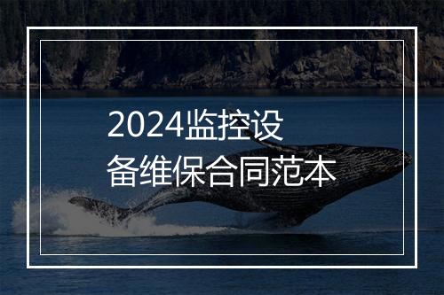 2024监控设备维保合同范本