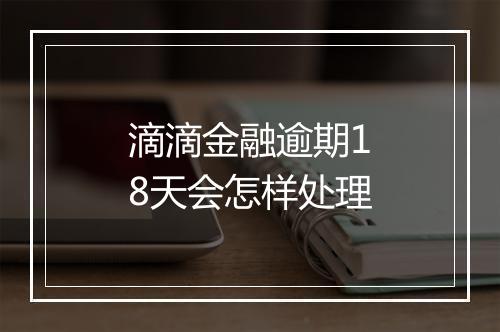 滴滴金融逾期18天会怎样处理