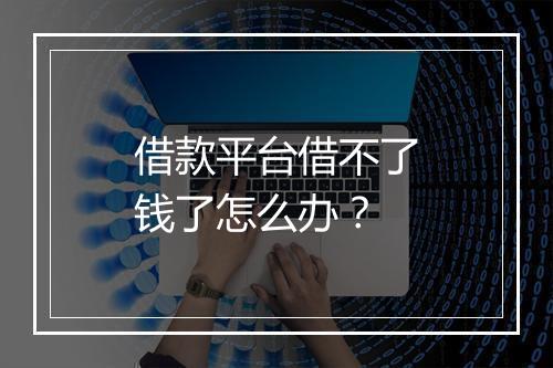 借款平台借不了钱了怎么办？