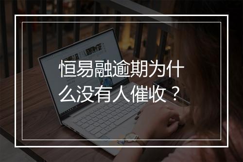 恒易融逾期为什么没有人催收？
