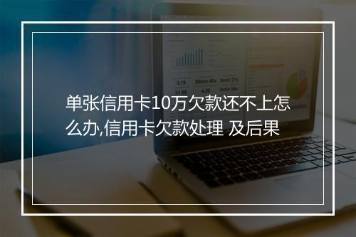 单张信用卡10万欠款还不上怎么办,信用卡欠款处理 及后果